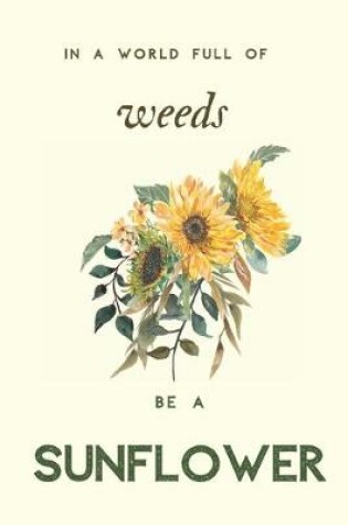 Cover of In a world full of weeds be a sunflower