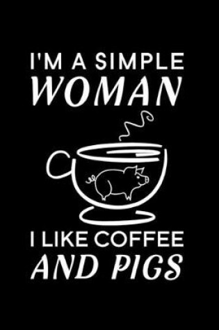 Cover of I'm A Simple Woman I Like Coffee And Pigs