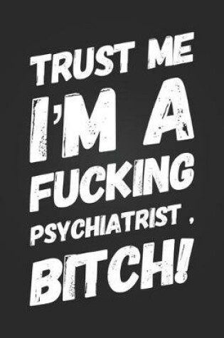 Cover of Trust Me, I'm A Fucking Psychiatrist, Bitch!