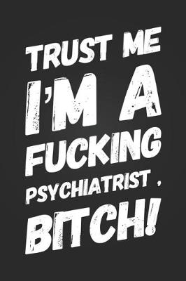 Book cover for Trust Me, I'm A Fucking Psychiatrist, Bitch!