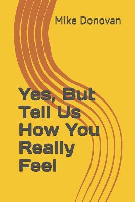 Book cover for Yes, But Tell Us How You Really Feel