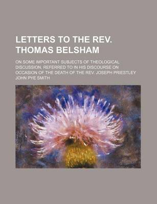 Book cover for Letters to the REV. Thomas Belsham; On Some Important Subjects of Theological Discussion, Referred to in His Discourse on Occasion of the Death of the