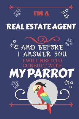 Book cover for I'm A Real Estate Agent And Before I Answer You I Will Need To Consult With My Parrot