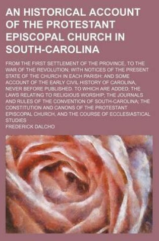 Cover of An Historical Account of the Protestant Episcopal Church in South-Carolina; From the First Settlement of the Province, to the War of the Revolution with Notices of the Present State of the Church in Each Parish and Some Account of the Early Civil History