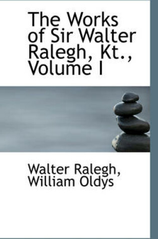 Cover of The Works of Sir Walter Ralegh, Kt., Volume I