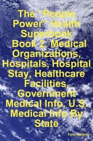 Cover of The "People Power" Health Superbook: Book 2. Medical Organizations, Hospitals, Hospital Stay, Healthcare Facilities, Government Medical Info, U.S. Medical Info By State