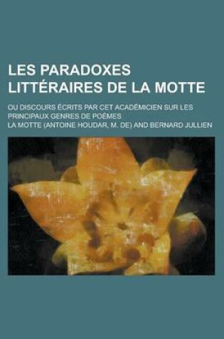 Cover of Les Paradoxes Litt Raires de La Motte; Ou Discours Crits Par CET Acad Micien Sur Les Principaux Genres de Po Mes