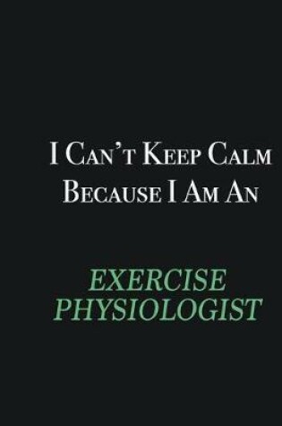 Cover of I cant Keep Calm because I am an Exercise Physiologist