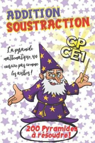 Cover of Addition Soustraction CP CE1 - La pyramide mathematique, un exercice pas comme les autres ! - 200 Pyramides a resoudre !