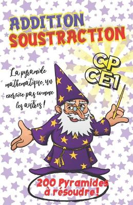 Book cover for Addition Soustraction CP CE1 - La pyramide mathematique, un exercice pas comme les autres ! - 200 Pyramides a resoudre !