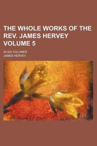 Cover of The Whole Works of the REV. James Hervey; In Six Volumes Volume 5