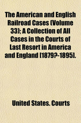 Cover of The American and English Railroad Cases (Volume 33); A Collection of All Cases in the Courts of Last Resort in America and England [1879?-1895].