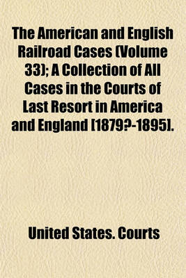 Book cover for The American and English Railroad Cases (Volume 33); A Collection of All Cases in the Courts of Last Resort in America and England [1879?-1895].