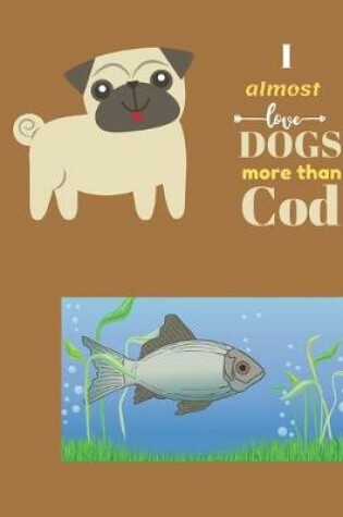 Cover of I Almost Love Dogs More than Cod