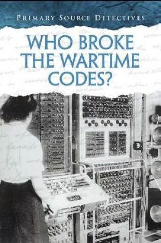 Cover of Who Broke the Wartime Codes? (Primary Source Detectives)
