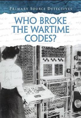 Book cover for Primary Source Detectives Who Broke the Wartime Codes?