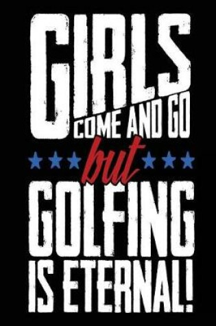 Cover of Girls Come And Go But Golfing Is Eternal!
