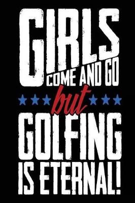 Book cover for Girls Come And Go But Golfing Is Eternal!