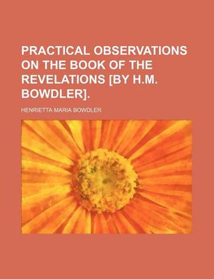 Book cover for Practical Observations on the Book of the Revelations [By H.M. Bowdler]