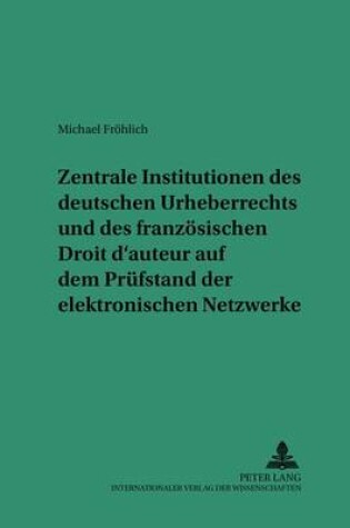 Cover of Zentrale Institutionen Des Deutschen Urheberrechts Und Des Franzoesischen Droit d'Auteur Auf Dem Pruefstand Der Elektronischen Netzwerke