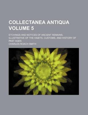 Book cover for Collectanea Antiqua Volume 5; Etchings and Notices of Ancient Remains, Illustrative of the Habits, Customs, and History of Past Ages