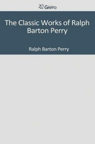 Cover of The Classic Works of Ralph Barton Perry