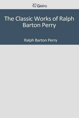 Book cover for The Classic Works of Ralph Barton Perry