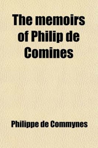Cover of The Memoirs of Philip de Comines (Volume 2); Containing the History of Lewis XI. and Charles VIII. of France and of Charles the Bold, Duke of Burgundy
