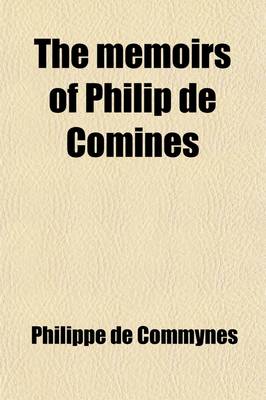 Book cover for The Memoirs of Philip de Comines (Volume 2); Containing the History of Lewis XI. and Charles VIII. of France and of Charles the Bold, Duke of Burgundy