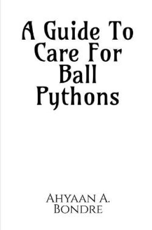 Cover of A Guide To Care For Ball Pythons