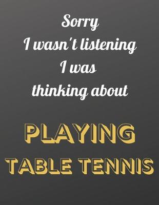 Cover of Sorry I wasn't listening I was thinking about playing table tennis