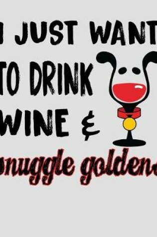 Cover of I Just Want to Drink Wine & Snuggle Goldens