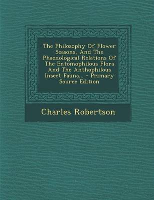 Book cover for The Philosophy of Flower Seasons, and the Phaenological Relations of the Entomophilous Flora and the Anthophilous Insect Fauna... - Primary Source Edition