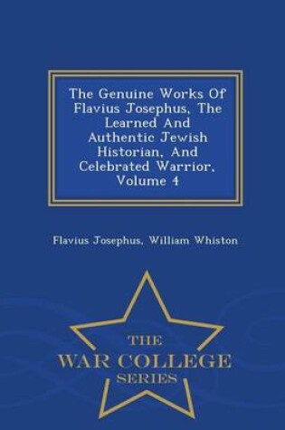 Cover of The Genuine Works of Flavius Josephus, the Learned and Authentic Jewish Historian, and Celebrated Warrior, Volume 4 - War College Series