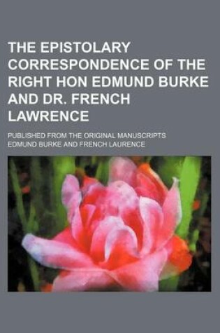 Cover of The Epistolary Correspondence of the Right Hon Edmund Burke and Dr. French Lawrence; Published from the Original Manuscripts