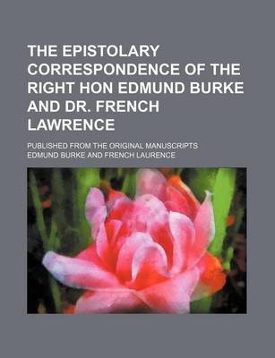 Book cover for The Epistolary Correspondence of the Right Hon Edmund Burke and Dr. French Lawrence; Published from the Original Manuscripts