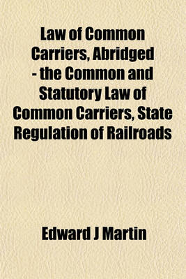 Book cover for Law of Common Carriers, Abridged - The Common and Statutory Law of Common Carriers, State Regulation of Railroads