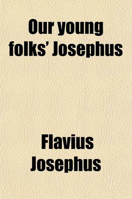 Book cover for Our Young Folks' Josephus; The Antiquities of the Jews and the Jewish Wars of Flavius Josephus