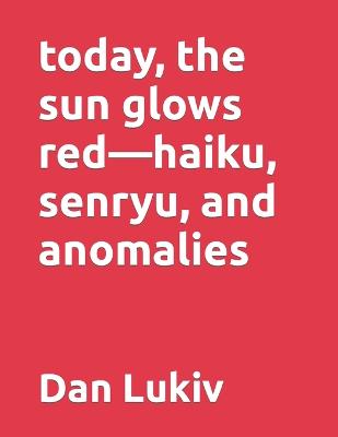 Book cover for today, the sun glows red-haiku, senryu, and anomalies