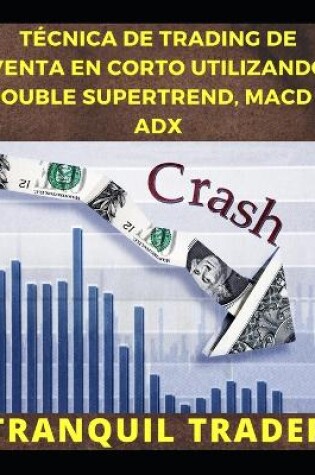 Cover of Técnica de Trading de Venta En Corto Utilizando Double Supertrend, Macd Y Adx