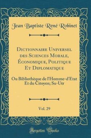 Cover of Dictionnaire Universel Des Sciences Morale, Economique, Politique Et Diplomatique, Vol. 29