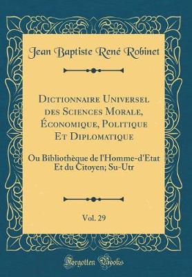 Book cover for Dictionnaire Universel Des Sciences Morale, Economique, Politique Et Diplomatique, Vol. 29