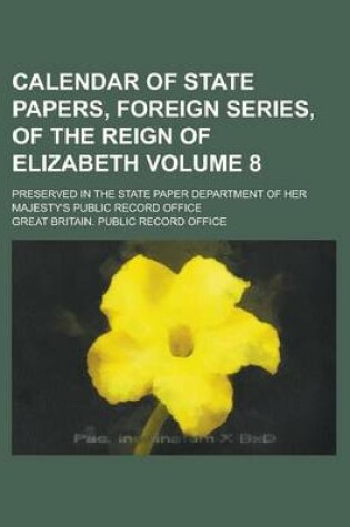 Cover of Calendar of State Papers, Foreign Series, of the Reign of Elizabeth; Preserved in the State Paper Department of Her Majesty's Public Record Office Vol