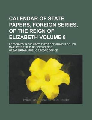 Book cover for Calendar of State Papers, Foreign Series, of the Reign of Elizabeth; Preserved in the State Paper Department of Her Majesty's Public Record Office Vol