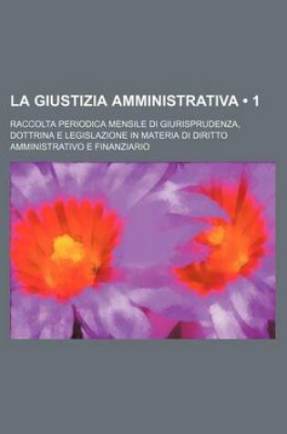 Cover of La Giustizia Amministrativa (1); Raccolta Periodica Mensile Di Giurisprudenza, Dottrina E Legislazione in Materia Di Diritto Amministrativo E Finanziario