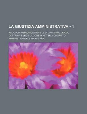 Book cover for La Giustizia Amministrativa (1); Raccolta Periodica Mensile Di Giurisprudenza, Dottrina E Legislazione in Materia Di Diritto Amministrativo E Finanziario