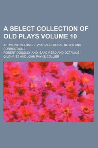 Cover of A Select Collection of Old Plays Volume 10; In Twelve Volumes with Additional Notes and Corrections