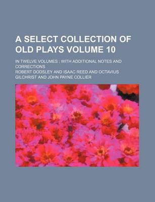 Book cover for A Select Collection of Old Plays Volume 10; In Twelve Volumes with Additional Notes and Corrections