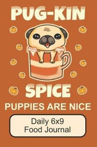 Cover of Pug-Kin Spice Puppies Are Nice/ Daily 6x9 Food Journal