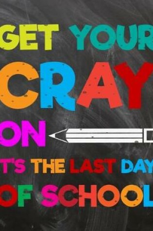 Cover of Get Your Cray On It's The Last Day Of School